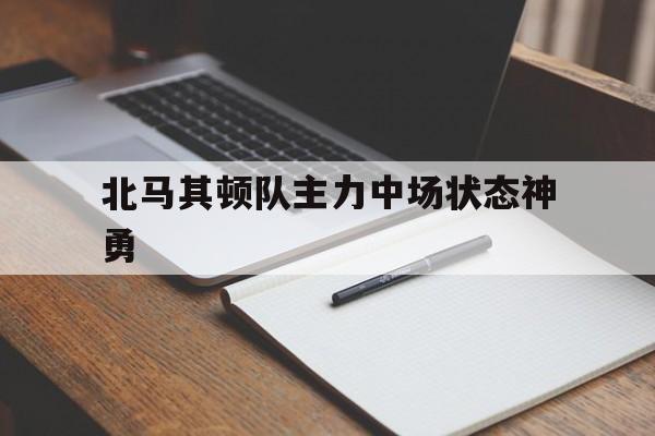 富联娱乐注册-北马其顿队主力中场状态神勇