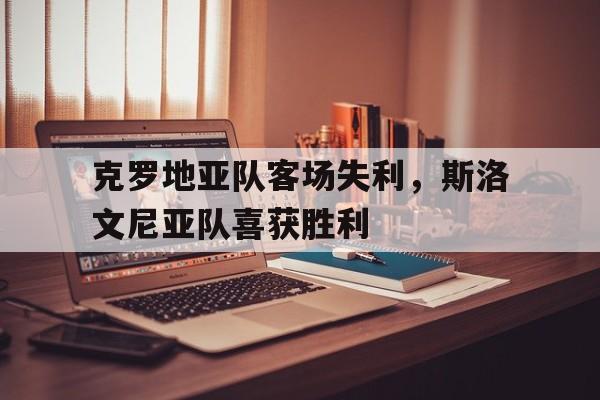 富联娱乐开-克罗地亚队客场失利,斯洛文尼亚队喜获胜利