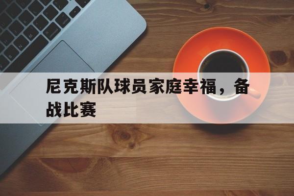 富联娱乐-尼克斯队球员家庭幸福,备战比赛